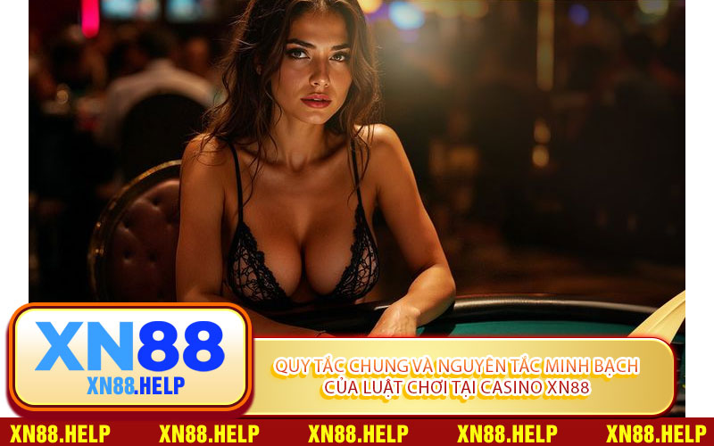 Quy Tắc Chung Và Nguyên Tắc Minh Bạch Của Luật Chơi Tại Casino XN88
