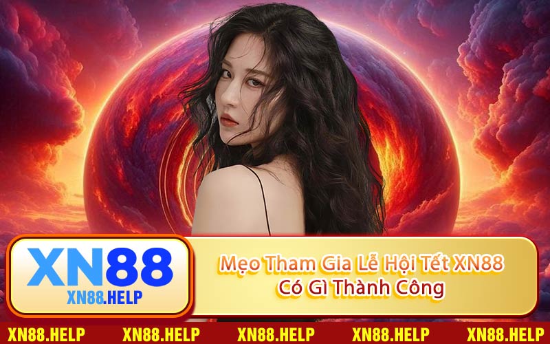 Mẹo Tham Gia Lễ Hội Tết XN88 Có Gì Thành Công