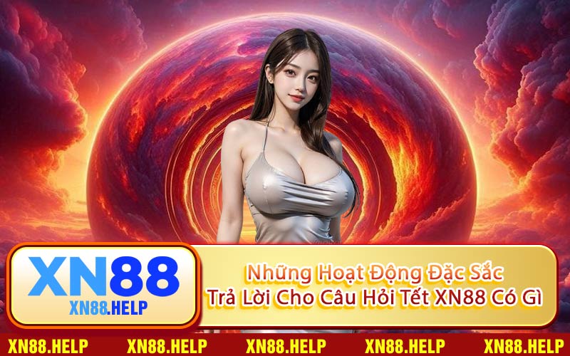 Những Hoạt Động Đặc Sắc Trả Lời Cho Câu Hỏi Tết XN88 Có Gì