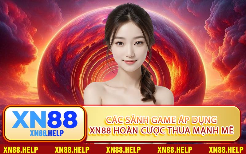 Các Sảnh Game Áp Dụng XN88 Hoàn Cược Thua Mạnh Mẽ