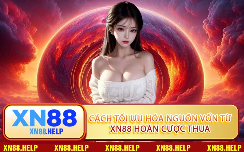 Cách Tối Ưu Hóa Nguồn Vốn Từ XN88 Hoàn Cược Thua