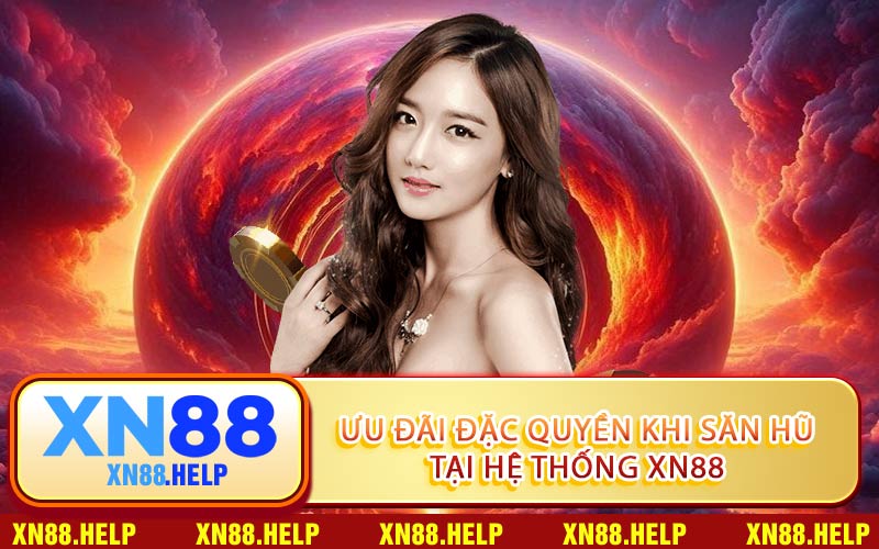 Ưu Đãi Đặc Quyền Khi Săn Hũ Tại Hệ Thống XN88