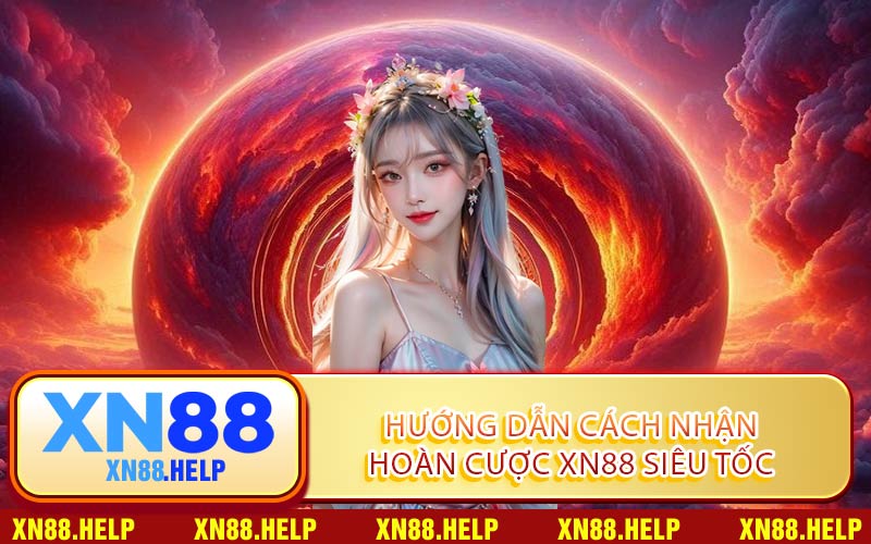 Hướng Dẫn Cách Nhận Hoàn Cược XN88 Siêu Tốc